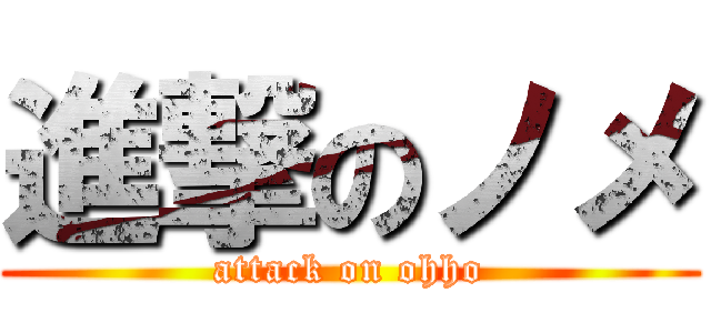 進撃のノメ (attack on ohho)