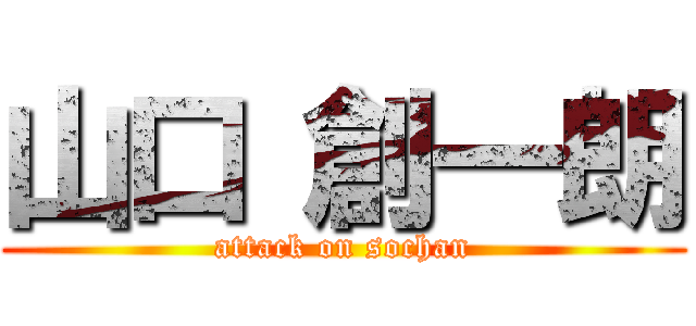 山口 創一朗 (attack on sochan)