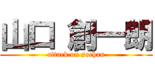 山口 創一朗 (attack on sochan)