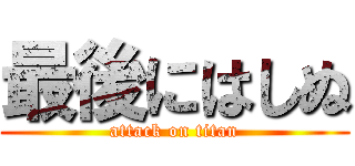 最後にはしぬ (attack on titan)