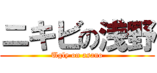 ニキビの浅野 (Ugly on asano)
