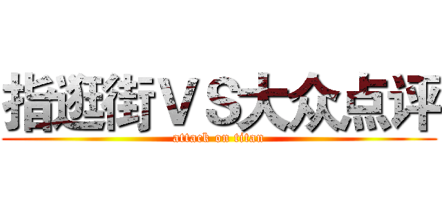 指逛街ＶＳ大众点评 (attack on titan)