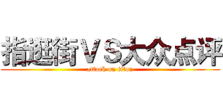 指逛街ＶＳ大众点评 (attack on titan)