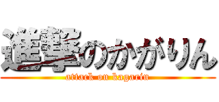 進撃のかがりん (attack on kagarin)
