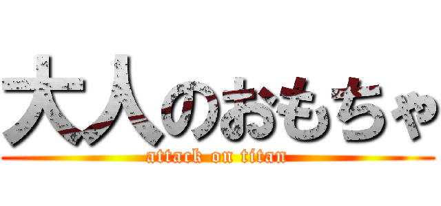 大人のおもちゃ (attack on titan)