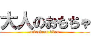 大人のおもちゃ (attack on titan)