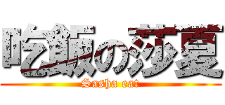 吃飯の莎夏 (Sasha eat)