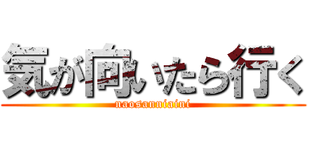 気が向いたら行く (naosanniaini)