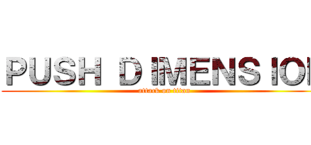 ＰＵＳＨ ＤＩＭＥＮＳＩＯＮ (attack on titan)