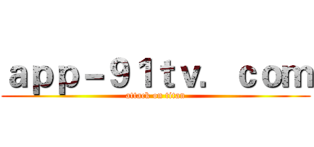 ａｐｐ－９１ｔｖ．ｃｏｍ (attack on titan)