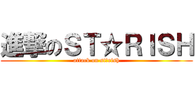 進撃のＳＴ☆ＲＩＳＨ (attack on st☆rish)