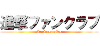 進撃ファンクラブ (Atack on taitan)
