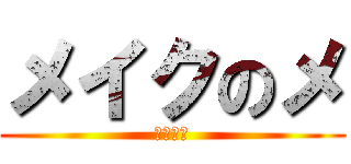 メイクのメ (後藤　雅)