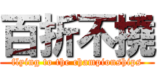 百折不撓 (flying to the championships)