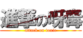 進撃の呀毒 (attack on toxic)