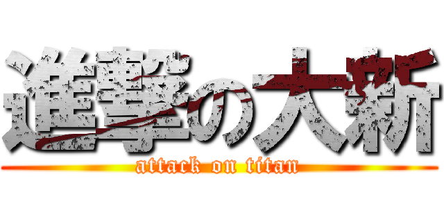 進撃の大新 (attack on titan)