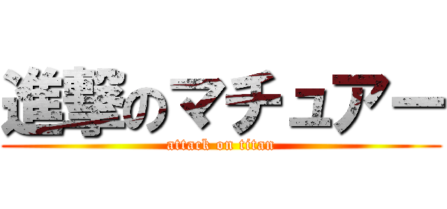 進撃のマチュアー (attack on titan)