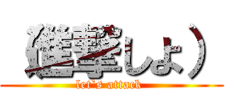 （進撃しよ） (let`s attack )