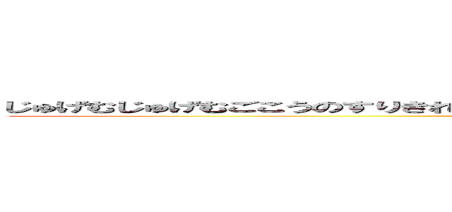 じゅげむじゅげむごこうのすりきれかいじゃりすいぎょのすいぎょうまつうんらいまつくうらいまつ (attack on titan)