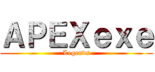 ＡＰＥＸｅｘｅ (Legends)