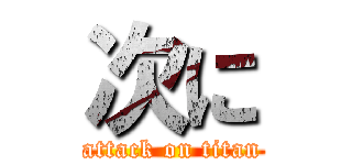 次に (attack on titan)