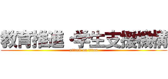 教育推進・学生支援機構 (attack on titan)