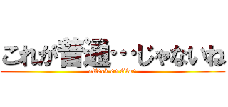 これが普通…じゃないね (attack on titan)