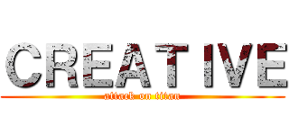 ＣＲＥＡＴＩＶＥ (attack on titan)