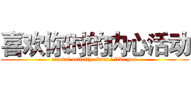 喜欢你时的内心活动 (mental acticity about i like you)