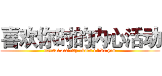 喜欢你时的内心活动 (mental acticity about i like you)