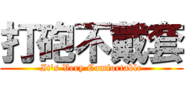 打砲不戴套 (It\'s Very Comfortable)