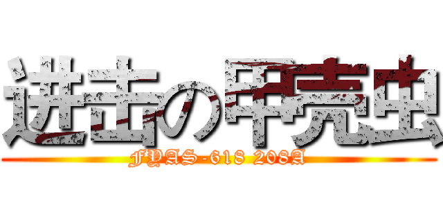 进击の甲壳虫 (FYAS-618 208A)