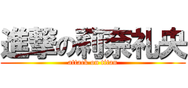 進撃の莉奈礼央 (attack on titan)