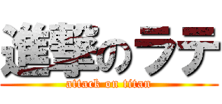 進撃のラテ (attack on titan)