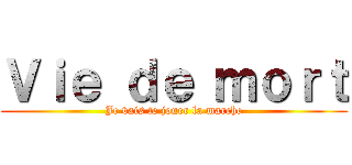 Ｖｉｅ ｄｅ ｍｏｒｔ (Je vais te jouer la marche)