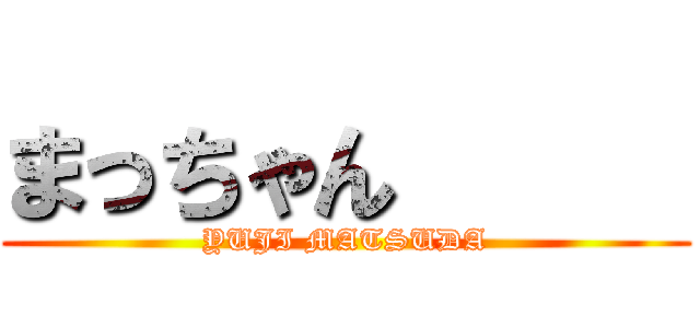 まっちゃん      (YUJI MATSUDA)