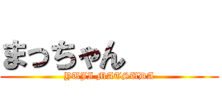 まっちゃん      (YUJI MATSUDA)