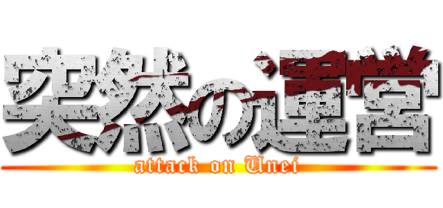 突然の運営 (attack on Unei)