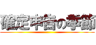 確定申告の季節 ()