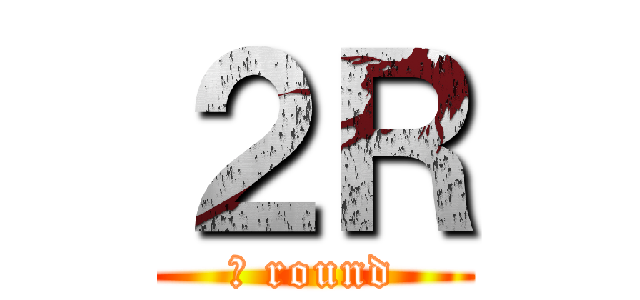 ２Ｒ (２ round)