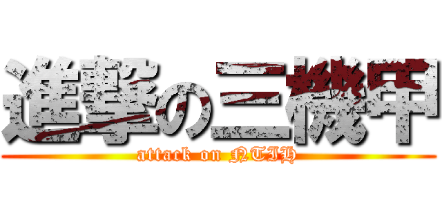 進撃の三機甲 (attack on NTIH)