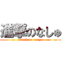 進撃のなしゅ (attack on nasyu)