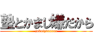 塾とかまじ嫌だから (jukuiydaaaaa)