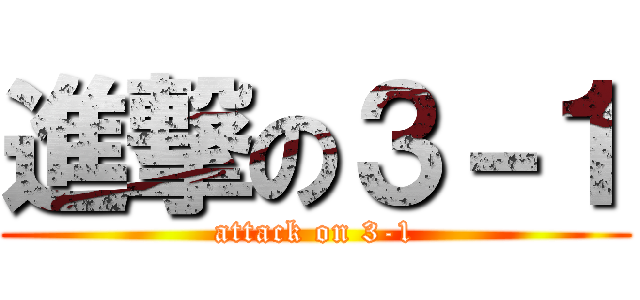 進撃の３－１ (attack on 3-1)