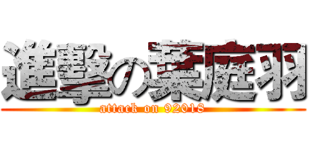 進擊の葉庭羽 (attack on 92018)