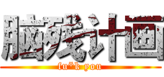 脑残计画 (fu*k you)