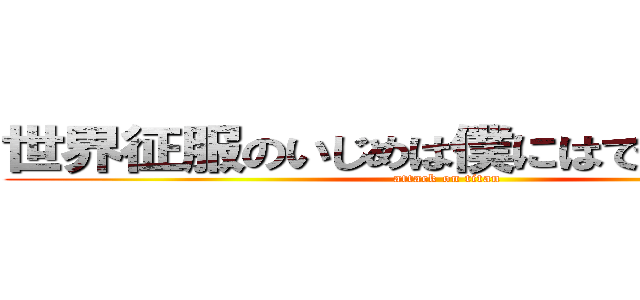 世界征服のいじめは僕にはできないようだ (attack on titan)