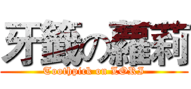 牙籤の蘿莉 (Toothpick on LORI)