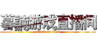 暮諵游戏直播间 (attack on titan)