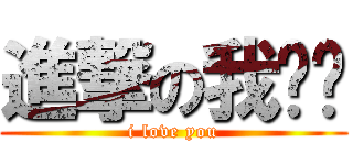 進撃の我爱你 (i love you)